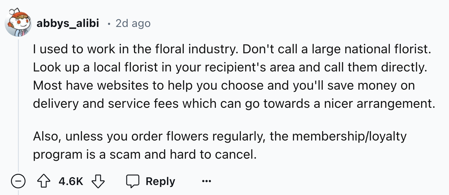 screenshot - abbys alibi 2d ago I used to work in the floral industry. Don't call a large national florist. Look up a local florist in your recipient's area and call them directly. Most have websites to help you choose and you'll save money on delivery an